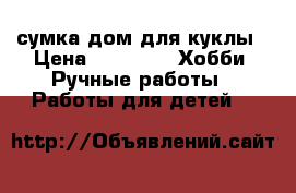 сумка-дом для куклы › Цена ­ 1 800 -  Хобби. Ручные работы » Работы для детей   